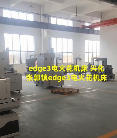 edge3电火花机床 兴化张郭镇edge3电火花机床